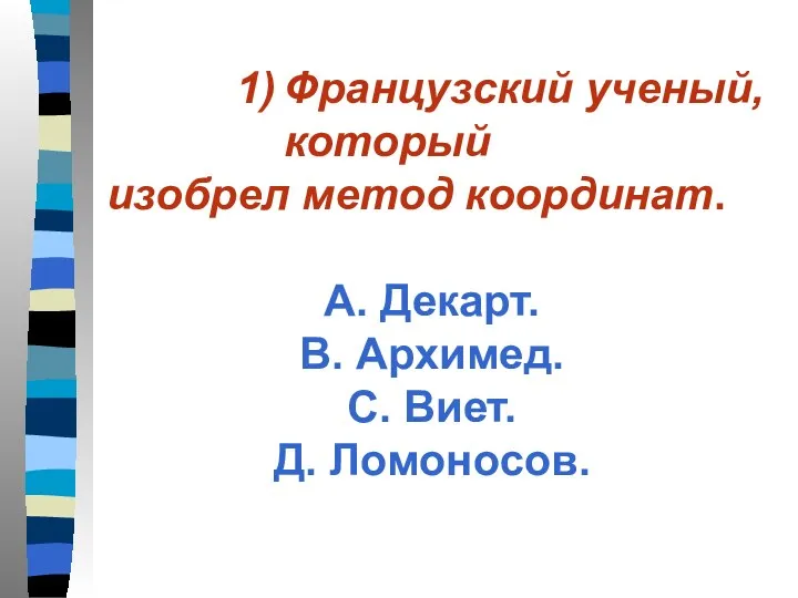 Французский ученый, который изобрел метод координат. А. Декарт. В. Архимед. С. Виет. Д. Ломоносов.