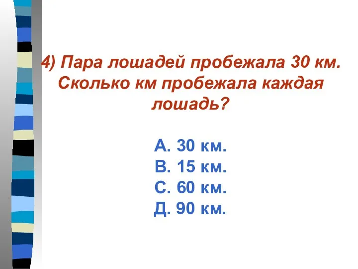 4) Пара лошадей пробежала 30 км. Сколько км пробежала каждая