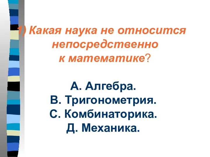 Какая наука не относится непосредственно к математике? А. Алгебра. В. Тригонометрия. С. Комбинаторика. Д. Механика.