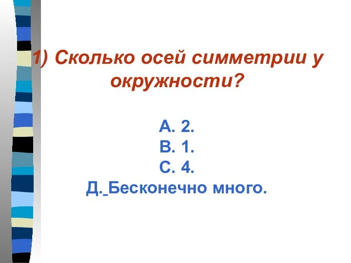 1) Сколько осей симметрии у окружности? А. 2. В. 1. С. 4. Д. Бесконечно много.