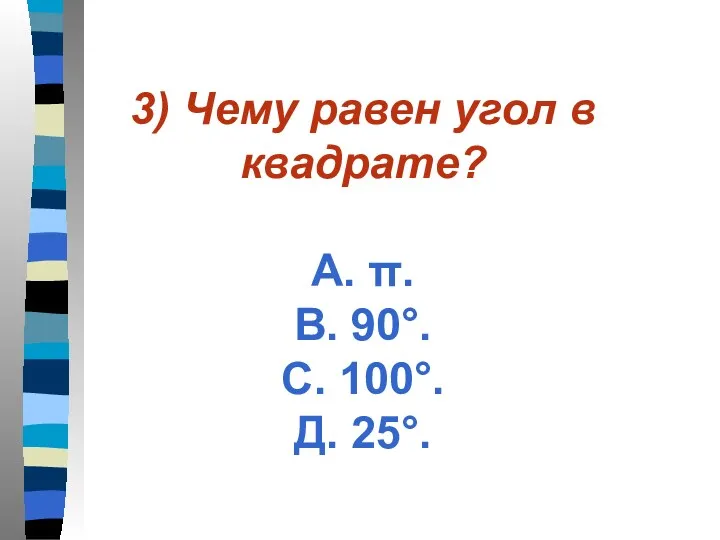 3) Чему равен угол в квадрате? А. π. В. 90°. С. 100°. Д. 25°.