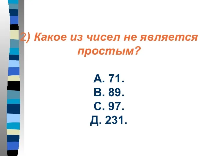 2) Какое из чисел не является простым? А. 71. В. 89. С. 97. Д. 231.