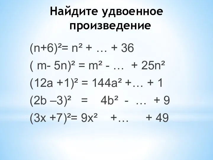 Найдите удвоенное произведение (n+6)²= n² + … + 36 ( m- 5n)² =