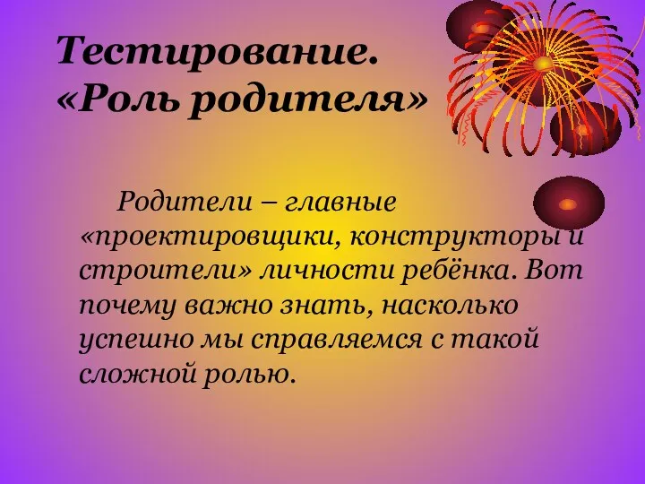 Тестирование. «Роль родителя» Родители – главные «проектировщики, конструкторы и строители»