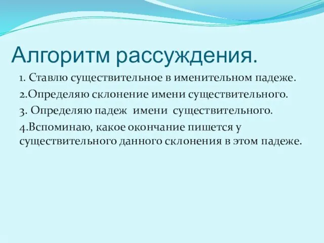 Алгоритм рассуждения. 1. Ставлю существительное в именительном падеже. 2.Определяю склонение