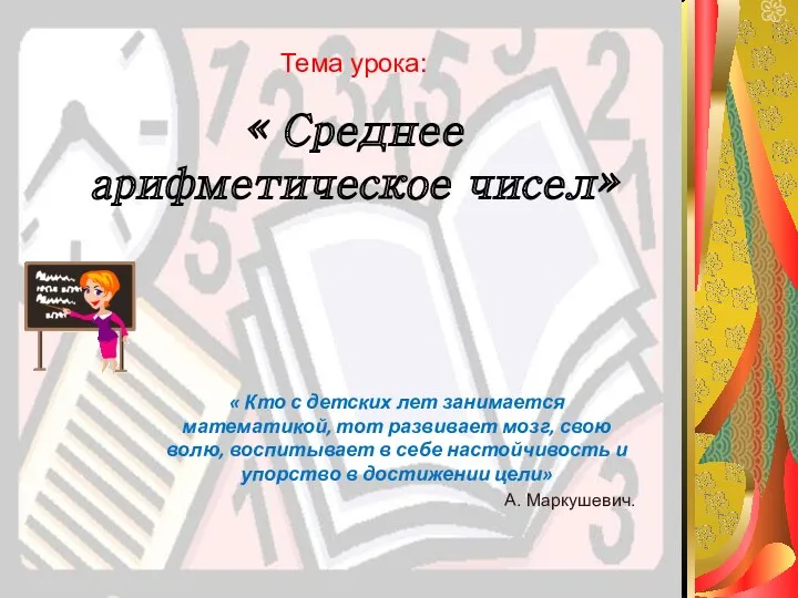 Тема урока: « Среднее арифметическое чисел» « Кто с детских