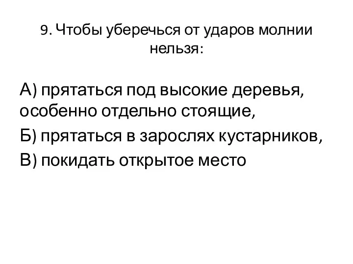 9. Чтобы уберечься от ударов молнии нельзя: А) прятаться под высокие деревья, особенно