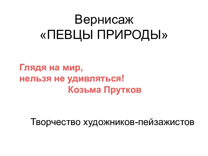 Вернисаж «ПЕВЦЫ ПРИРОДЫ» Творчество художников-пейзажистов Глядя на мир, нельзя не удивляться! Козьма Прутков