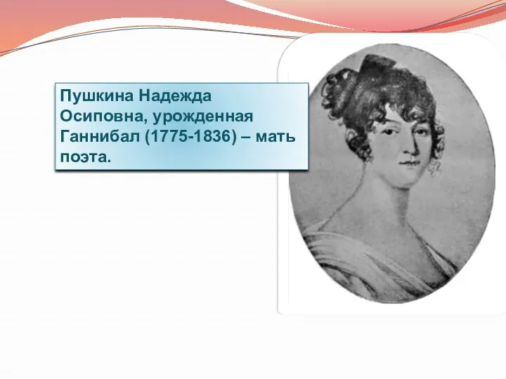 Пушкина Надежда Осиповна, yрожденная Ганнибал (1775-1836) – мать поэта.