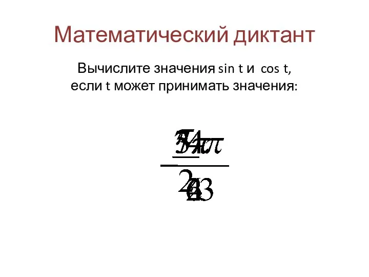 Математический диктант Вычислите значения sin t и cos t, если t может принимать значения: