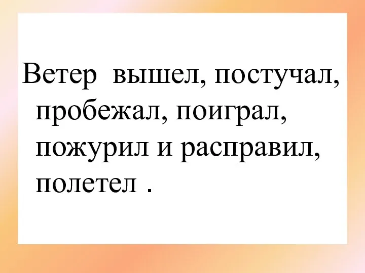 Ветер вышел, постучал, пробежал, поиграл, пожурил и расправил, полетел .