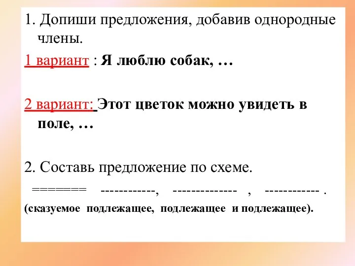 1. Допиши предложения, добавив однородные члены. 1 вариант : Я