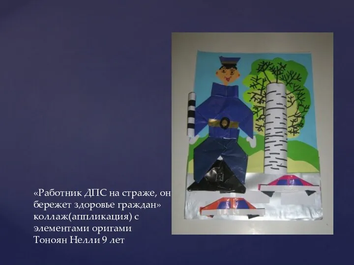 «Работник ДПС на страже, он бережет здоровье граждан» коллаж(аппликация) с элементами оригами Тоноян Нелли 9 лет