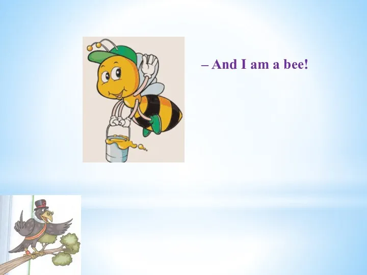 – And I am a bee!