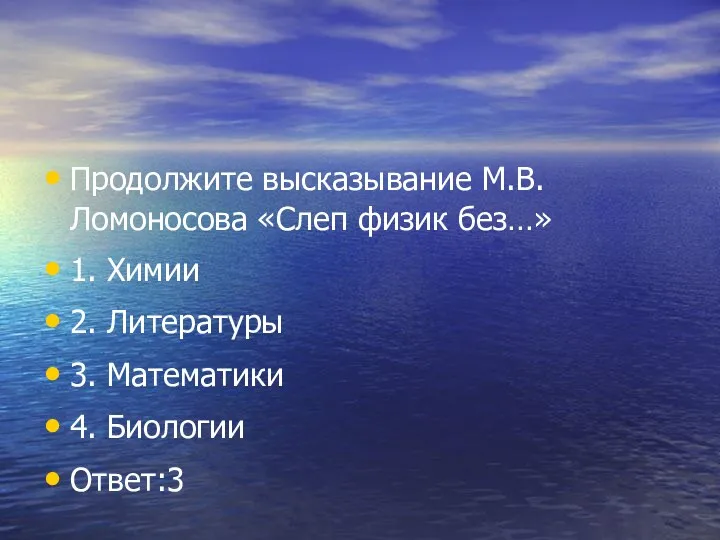 Продолжите высказывание М.В.Ломоносова «Слеп физик без…» 1. Химии 2. Литературы 3. Математики 4. Биологии Ответ:3