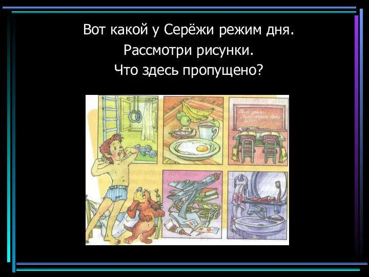 Вот какой у Серёжи режим дня. Рассмотри рисунки. Что здесь пропущено?