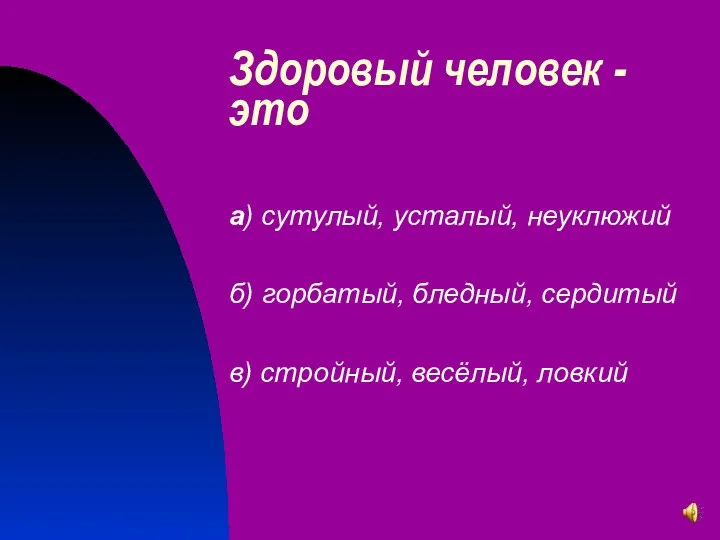 Здоровый человек - это а) сутулый, усталый, неуклюжий б) горбатый, бледный, сердитый в) стройный, весёлый, ловкий