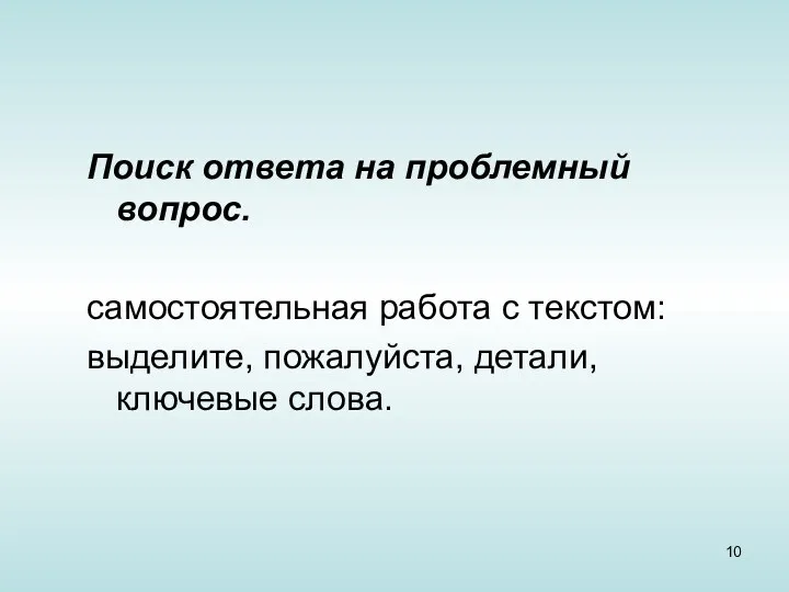 Поиск ответа на проблемный вопрос. самостоятельная работа с текстом: выделите, пожалуйста, детали, ключевые слова.