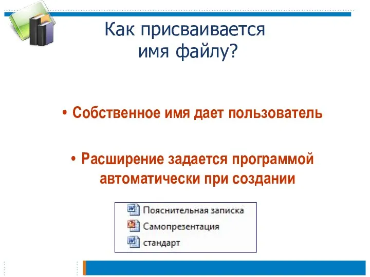 Как присваивается имя файлу? Собственное имя дает пользователь Расширение задается программой автоматически при создании