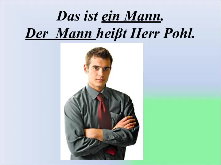 Das ist ein Mann. Der Mann heiβt Herr Pohl.