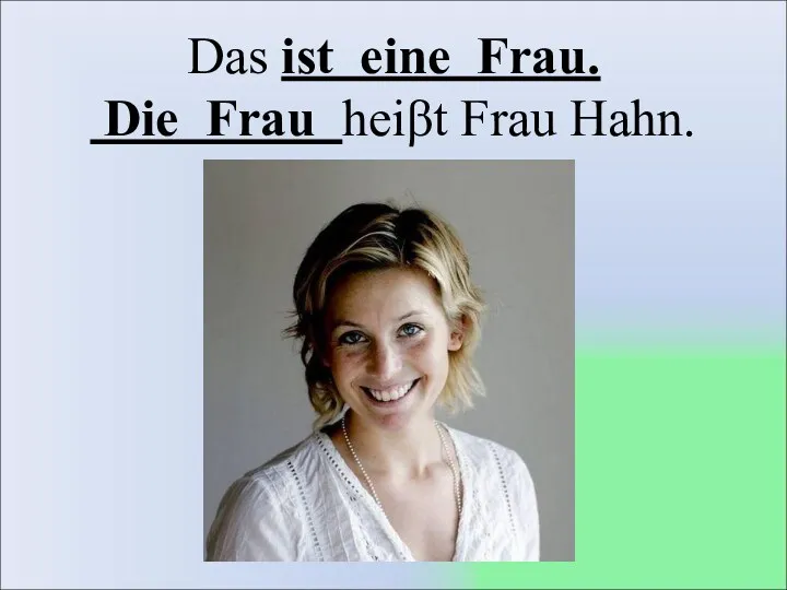 Das ist eine Frau. Die Frau heiβt Frau Hahn.