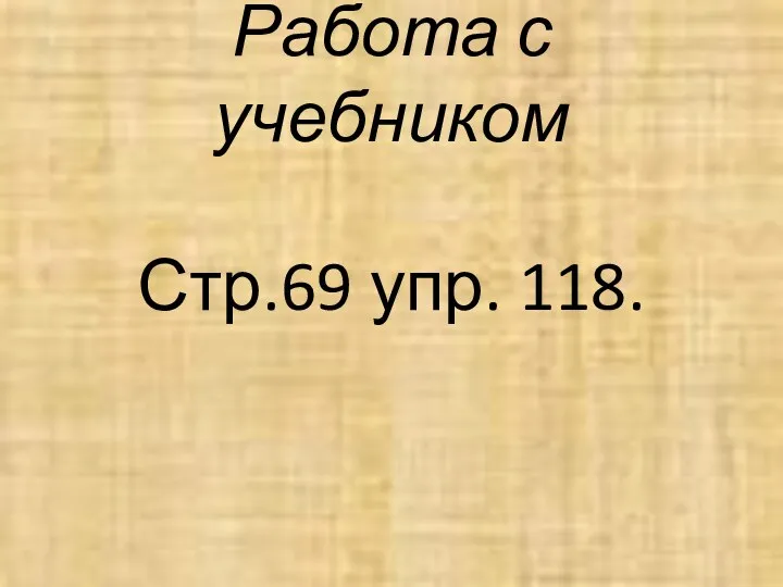 Работа с учебником Стр.69 упр. 118.