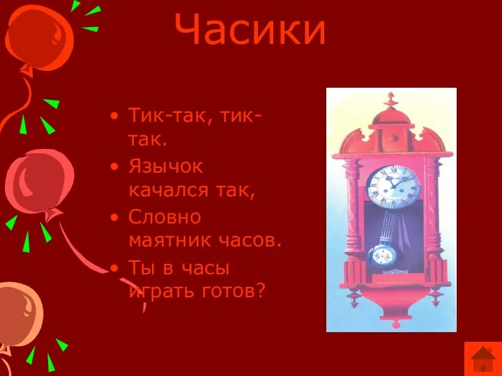 Часики Тик-так, тик-так. Язычок качался так, Словно маятник часов. Ты в часы играть готов?