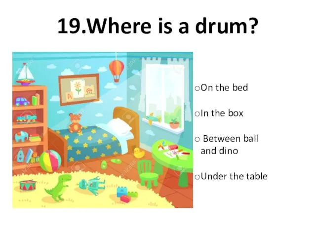 19.Where is a drum? On the bed In the box