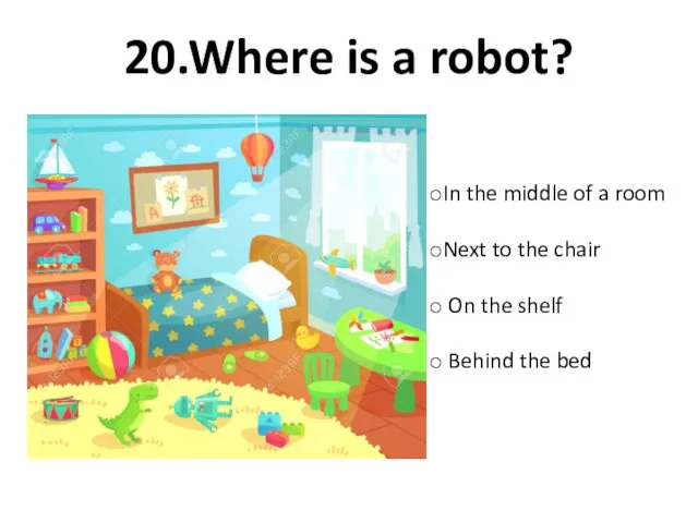 20.Where is a robot? In the middle of a room