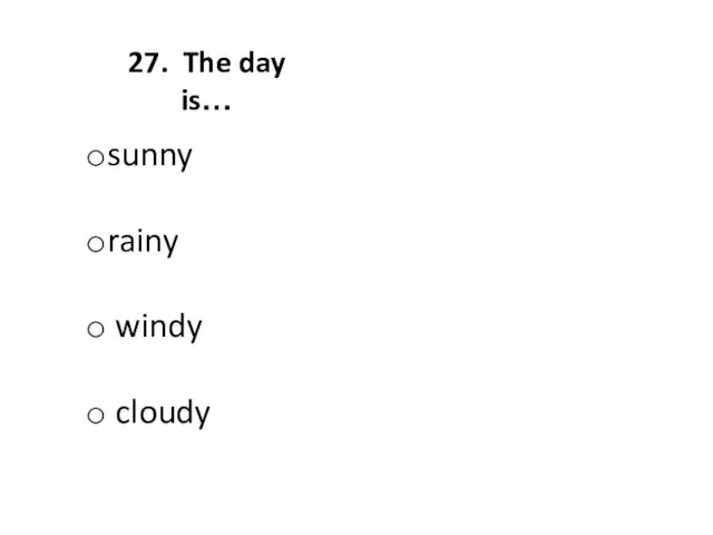 27. The day is… sunny rainy windy cloudy