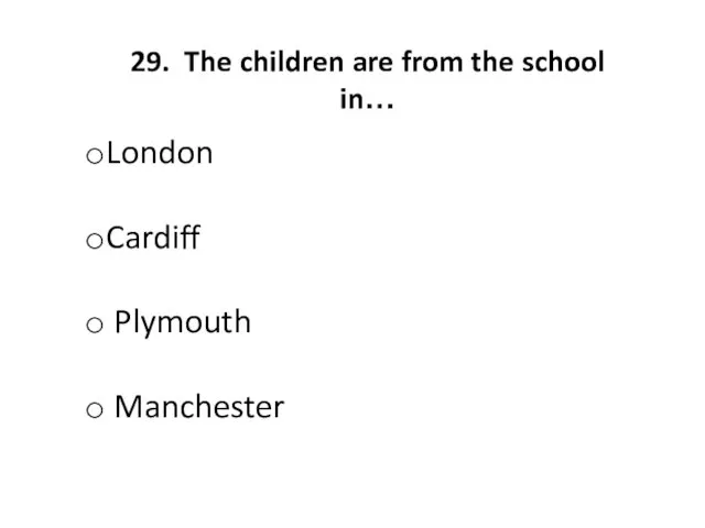 29. The children are from the school in… London Cardiff Plymouth Manchester
