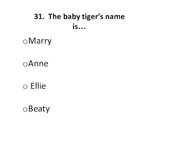 31. The baby tiger’s name is… Marry Anne Ellie Beaty