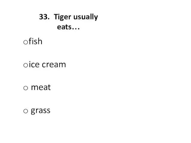 33. Tiger usually eats… fish ice cream meat grass