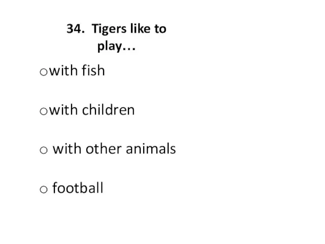 34. Tigers like to play… with fish with children with other animals football
