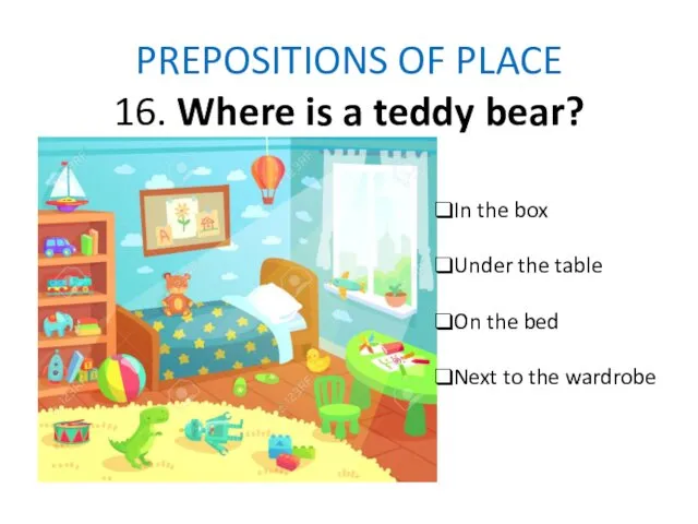 PREPOSITIONS OF PLACE 16. Where is a teddy bear? In