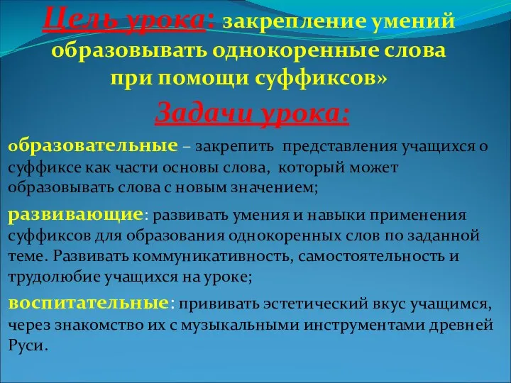 Цель урока: закрепление умений образовывать однокоренные слова при помощи суффиксов» Задачи урока: образовательные