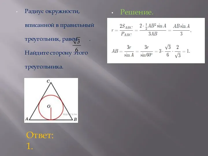 Радиус окружности, вписанной в правильный треугольник, равен . Найдите сторону этого треугольника. Решение. Ответ: 1.