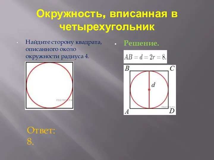 Окружность, вписанная в четырехугольник Найдите сторону квадрата, описанного около окружности радиуса 4. Решение. Ответ: 8.