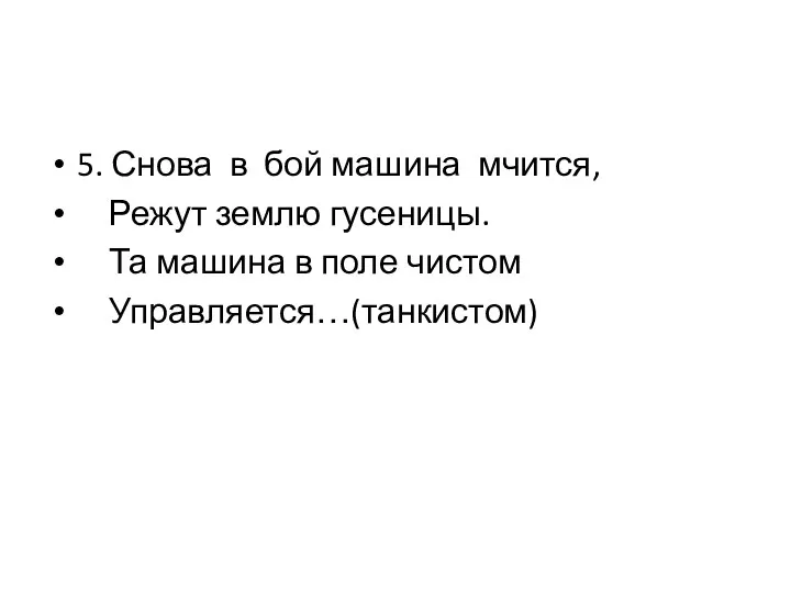 5. Снова в бой машина мчится, Режут землю гусеницы. Та машина в поле чистом Управляется…(танкистом)