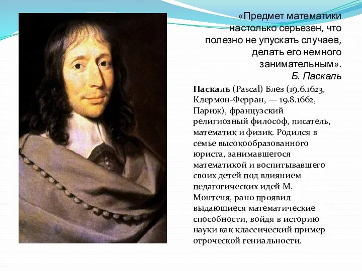 Паскаль (Pascal) Блез (19.6.1623, Клермон-Ферран, — 19.8.1662, Париж), французский религиозный философ, писатель, математик