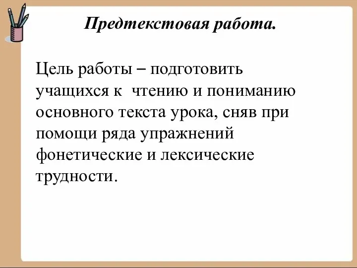 Предтекстовая работа. Цель работы – подготовить учащихся к чтению и пониманию основного текста