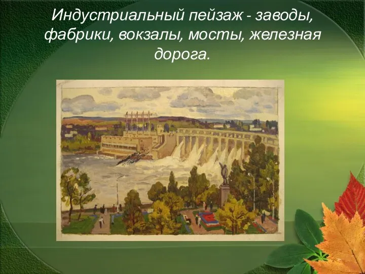 Индустриальный пейзаж - заводы, фабрики, вокзалы, мосты, железная дорога.