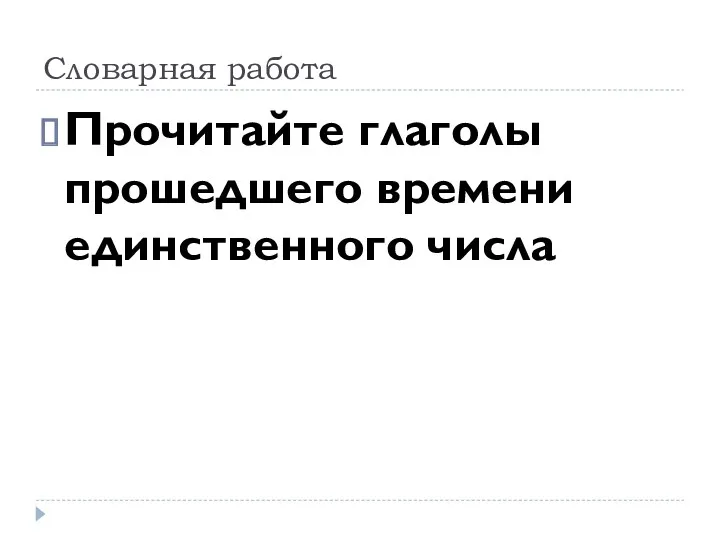 Словарная работа Прочитайте глаголы прошедшего времени единственного числа