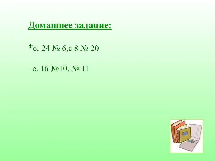 Домашнее задание: *с. 24 № 6,с.8 № 20 с. 16 №10, № 11