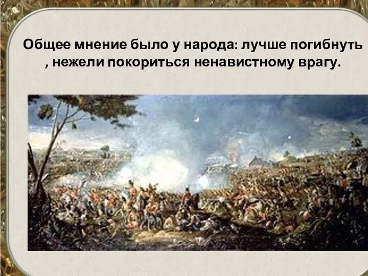 Общее мнение было у народа: лучше погибнуть , нежели покориться ненавистному врагу.