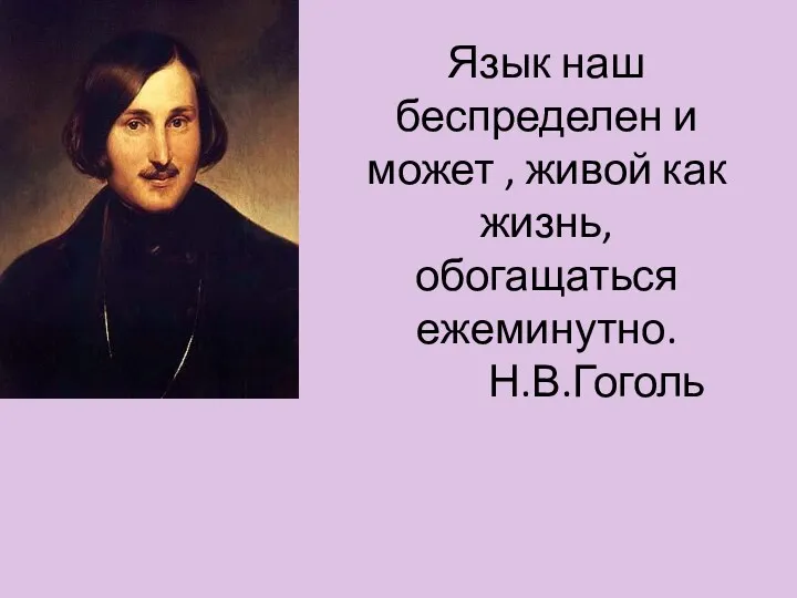 Язык наш беспределен и может , живой как жизнь, обогащаться ежеминутно. Н.В.Гоголь