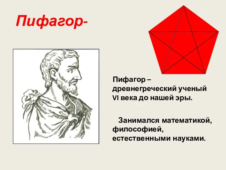 Пифагор- Пифагор – древнегреческий ученый VI века до нашей эры. Занимался математикой, философией, естественными науками.