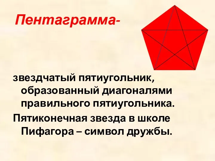 Пентаграмма- звездчатый пятиугольник, образованный диагоналями правильного пятиугольника. Пятиконечная звезда в школе Пифагора – символ дружбы.