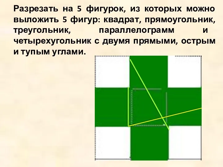 Разрезать на 5 фигурок, из которых можно выложить 5 фигур: квадрат, прямоугольник, треугольник,
