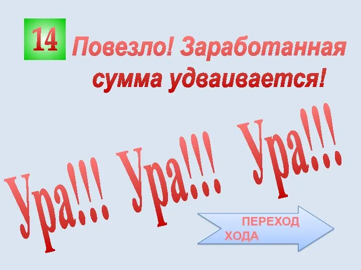 14 Ура!!! Ура!!! Ура!!! Повезло! Заработанная сумма удваивается! ПЕРЕХОД ХОДА